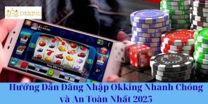 Hướng Dẫn Đăng Nhập Okking Nhanh Chóng và An Toàn Nhất 2025