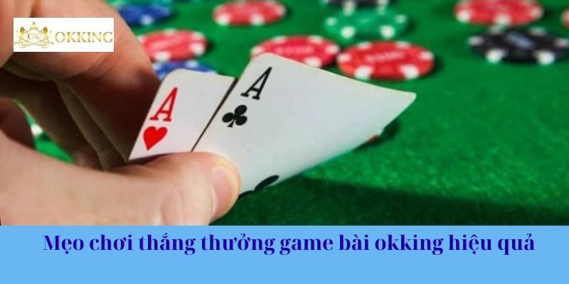 Mẹo chơi thắng thưởng game bài okking hiệu quả