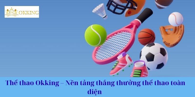 Thể thao Okking – Nền tảng thắng thưởng thể thao toàn diện